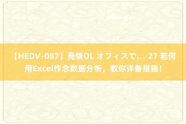 【HEDV-087】発情OL オフィスで… 27 若何用Excel作念数据分析，教你详备措施！