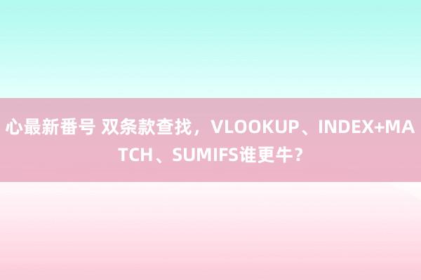 心最新番号 双条款查找，VLOOKUP、INDEX+MATCH、SUMIFS谁更牛？