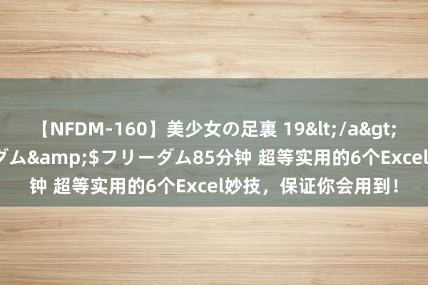 【NFDM-160】美少女の足裏 19</a>2010-01-05フリーダム&$フリーダム85分钟 超等实用的6个Excel妙技，保证你会用到！