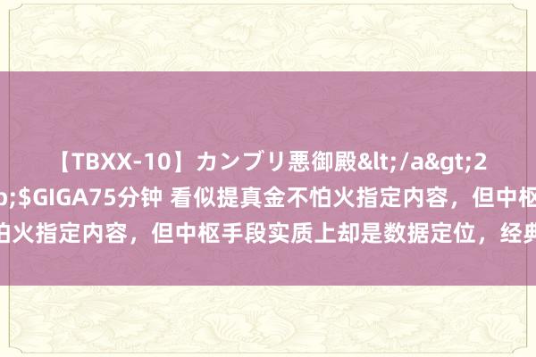 【TBXX-10】カンブリ悪御殿</a>2014-04-25GIGA&$GIGA75分钟 看似提真金不怕火指定内容，但中枢手段实质上却是数据定位，经典套路依旧在线！