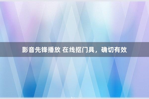 影音先锋播放 在线抠门具，确切有效