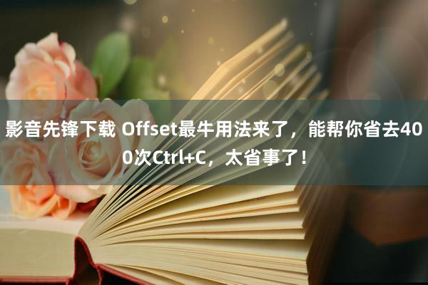 影音先锋下载 Offset最牛用法来了，能帮你省去400次Ctrl+C，太省事了！