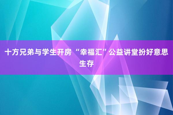 十方兄弟与学生开房 “幸福汇”公益讲堂扮好意思生存