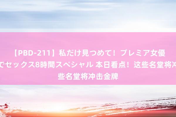 【PBD-211】私だけ見つめて！プレミア女優と主観でセックス8時間スペシャル 本日看点！这些名堂将冲击金牌