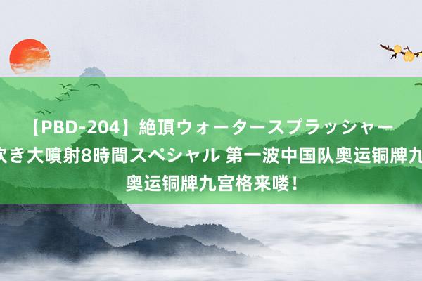 【PBD-204】絶頂ウォータースプラッシャー 放尿＆潮吹き大噴射8時間スペシャル 第一波中国队奥运铜牌九宫格来喽！