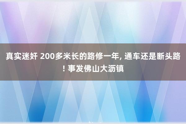 真实迷奸 200多米长的路修一年, 通车还是断头路! 事发佛山大沥镇