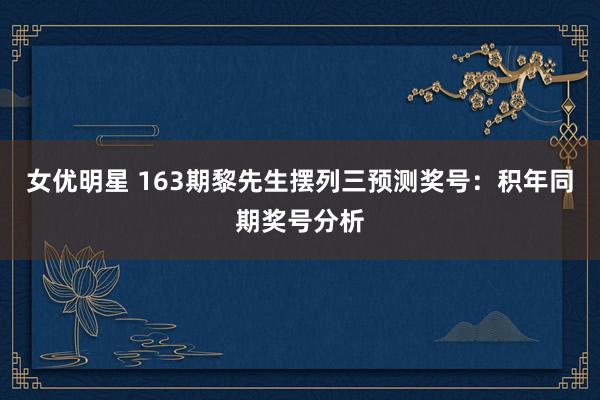 女优明星 163期黎先生摆列三预测奖号：积年同期奖号分析