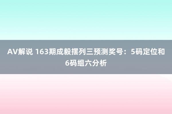 AV解说 163期成毅摆列三预测奖号：5码定位和6码组六分析