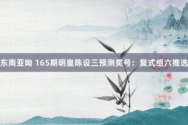 东南亚呦 165期明皇陈设三预测奖号：复式组六推选