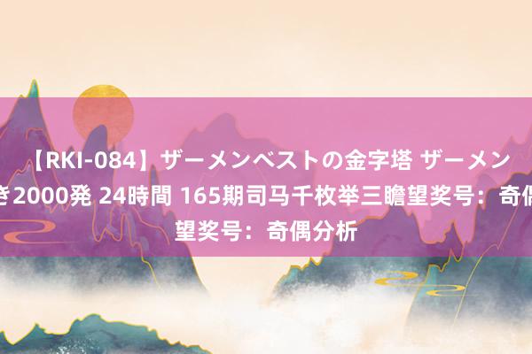 【RKI-084】ザーメンベストの金字塔 ザーメン大好き2000発 24時間 165期司马千枚举三瞻望奖号：奇偶分析