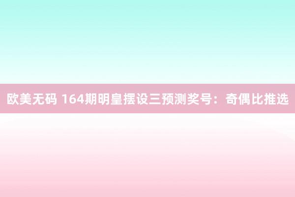 欧美无码 164期明皇摆设三预测奖号：奇偶比推选