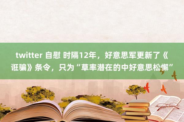 twitter 自慰 时隔12年，好意思军更新了《诳骗》条令，只为“草率潜在的中好意思松懈”