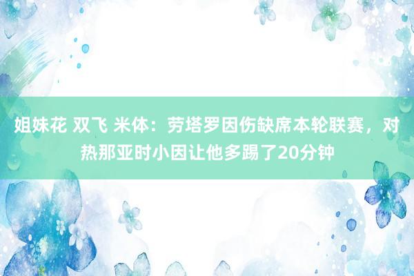 姐妹花 双飞 米体：劳塔罗因伤缺席本轮联赛，对热那亚时小因让他多踢了20分钟