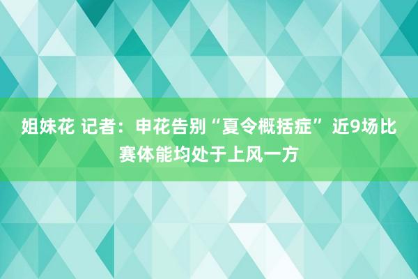 姐妹花 记者：申花告别“夏令概括症” 近9场比赛体能均处于上风一方