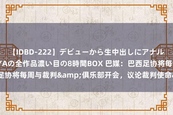 【IDBD-222】デビューから生中出しにアナルまで！最強の芸能人AYAの全作品濃い目の8時間BOX 巴媒：巴西足协将每周与裁判&俱乐部开会，议论裁判使命&判罚问题