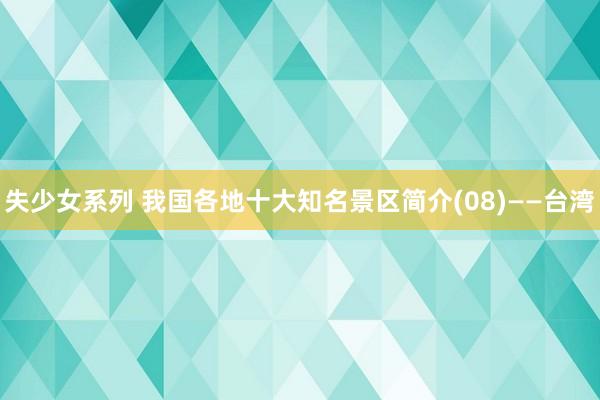 失少女系列 我国各地十大知名景区简介(08)——台湾