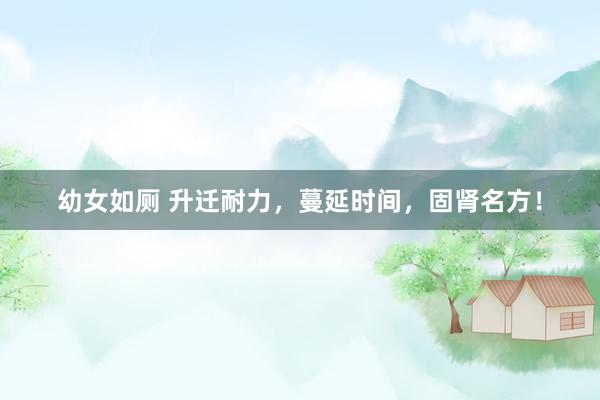 幼女如厕 升迁耐力，蔓延时间，固肾名方！