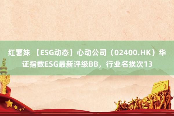 红薯妹 【ESG动态】心动公司（02400.HK）华证指数ESG最新评级BB，行业名挨次13