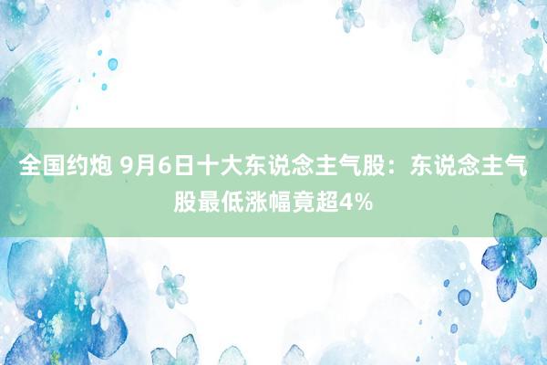 全国约炮 9月6日十大东说念主气股：东说念主气股最低涨幅竟超4%