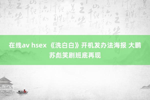 在线av hsex 《洗白白》开机发办法海报 大鹏苏彪笑剧班底再现