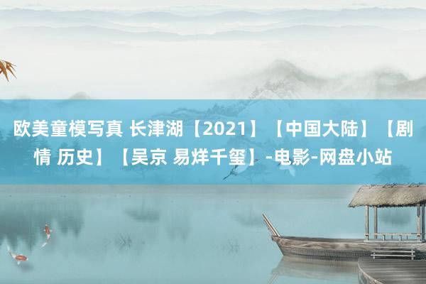 欧美童模写真 长津湖【2021】【中国大陆】【剧情 历史】【吴京 易烊千玺】-电影-网盘小站