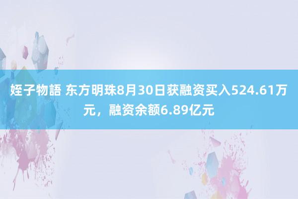 姪子物語 东方明珠8月30日获融资买入524.61万元，融资余额6.89亿元