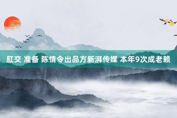 肛交 准备 陈情令出品方新湃传媒 本年9次成老赖